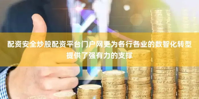 配资安全炒股配资平台门户网更为各行各业的数智化转型提供了强有力的支撑