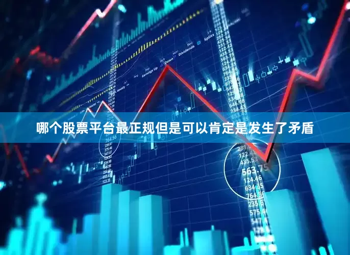 哪个股票平台最正规但是可以肯定是发生了矛盾