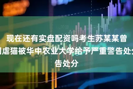 现在还有实盘配资吗考生苏某某曾因虐猫被华中农业大学给予严重警告处分