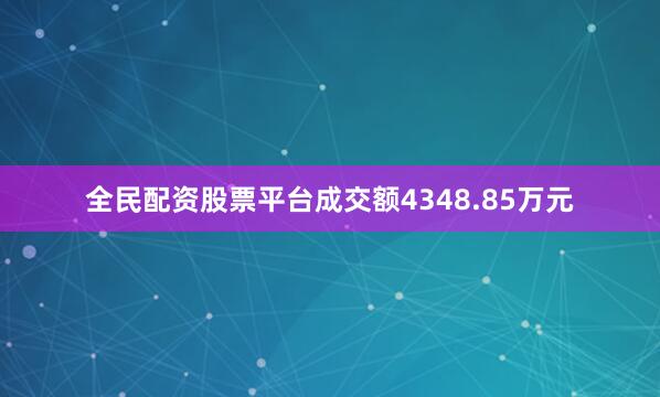 全民配资股票平台成交额4348.85万元