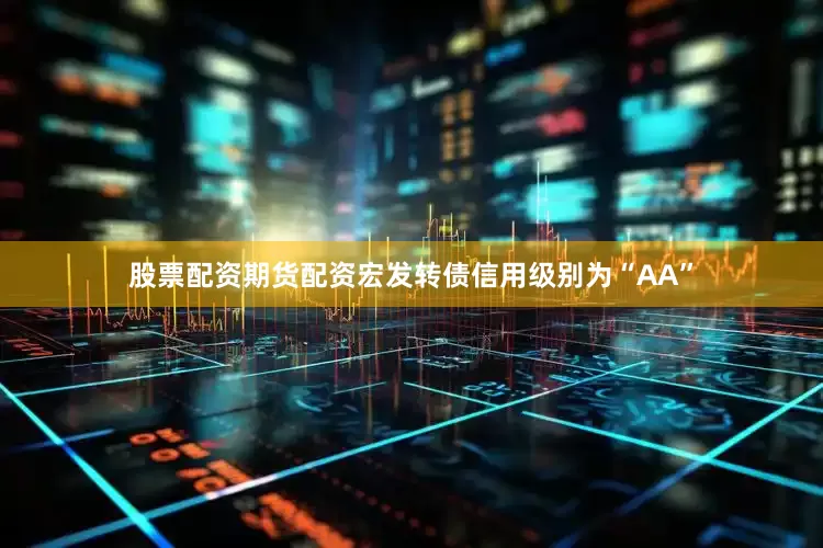 股票配资期货配资宏发转债信用级别为“AA”