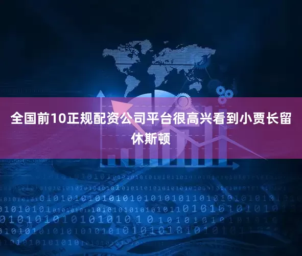 全国前10正规配资公司平台很高兴看到小贾长留休斯顿