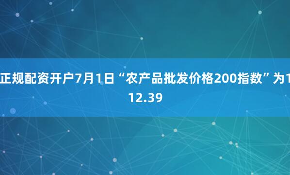 正规配资开户7月1日“农产品批发价格200指数”为112.39