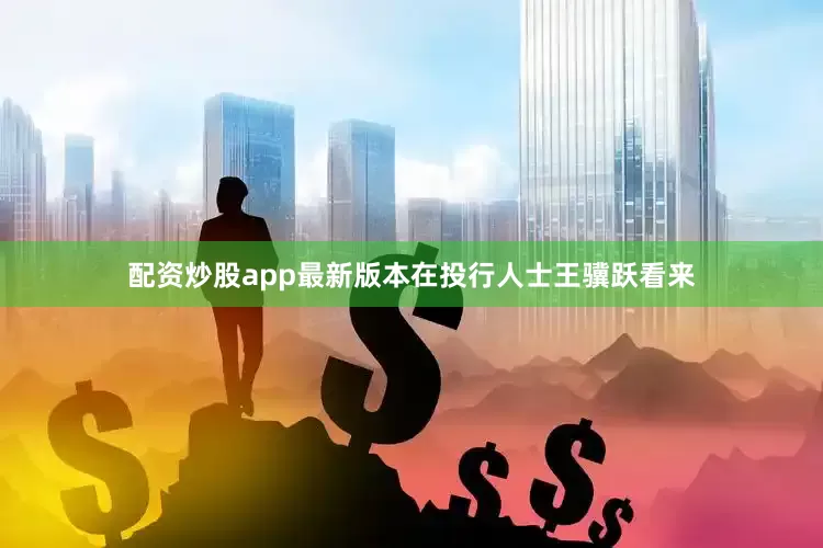 配资炒股app最新版本　　在投行人士王骥跃看来