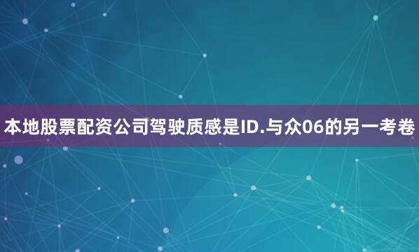 本地股票配资公司驾驶质感是ID.与众06的另一考卷