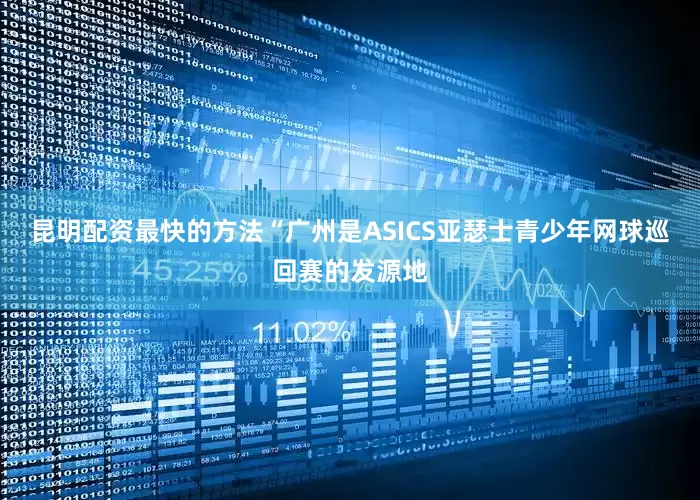 昆明配资最快的方法“广州是ASICS亚瑟士青少年网球巡回赛的发源地