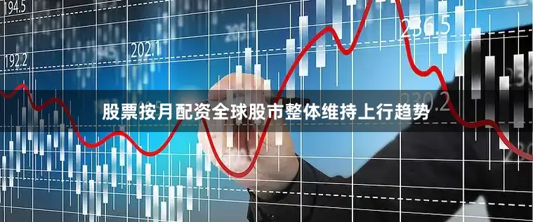 股票按月配资全球股市整体维持上行趋势
