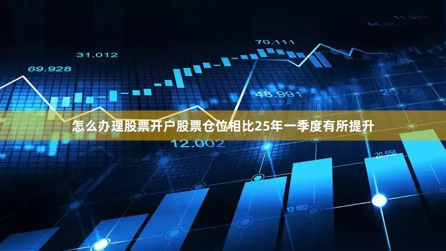 怎么办理股票开户股票仓位相比25年一季度有所提升