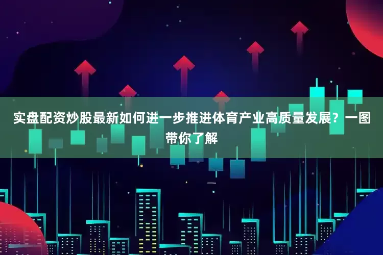 实盘配资炒股最新如何进一步推进体育产业高质量发展？一图带你了解