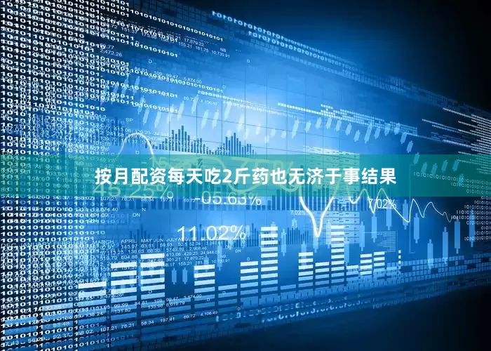 按月配资每天吃2斤药也无济于事结果