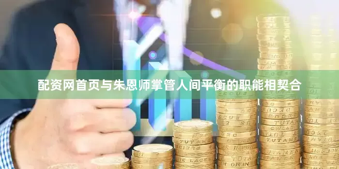 配资网首页与朱恩师掌管人间平衡的职能相契合