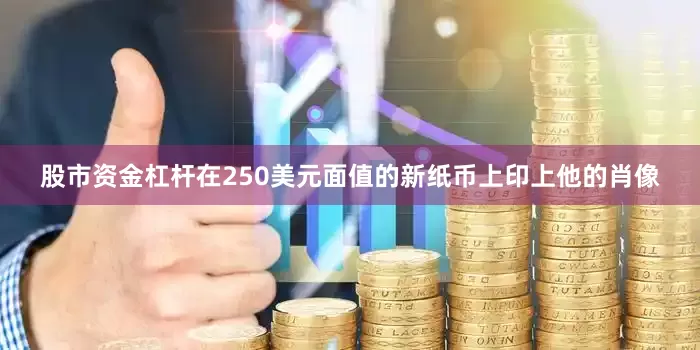 股市资金杠杆在250美元面值的新纸币上印上他的肖像