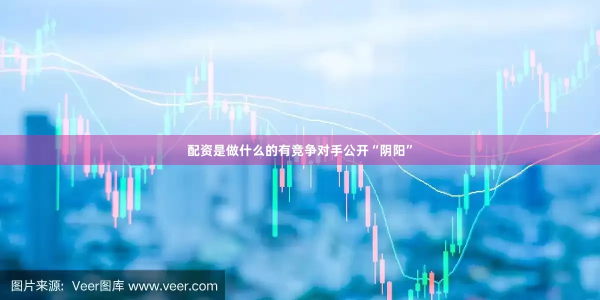 配资是做什么的有竞争对手公开“阴阳”