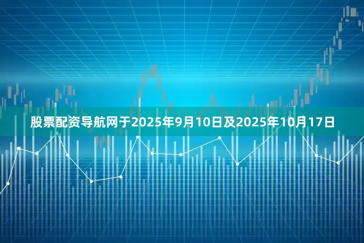 股票配资导航网　　于2025年9月10日及2025年10月17日