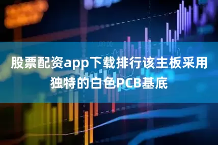 股票配资app下载排行该主板采用独特的白色PCB基底