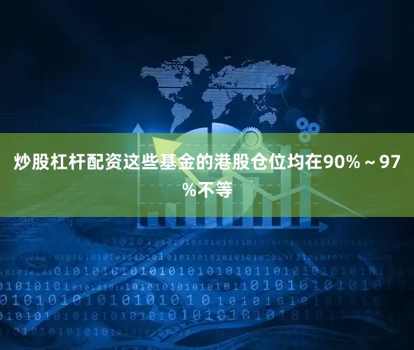 炒股杠杆配资这些基金的港股仓位均在90%～97%不等